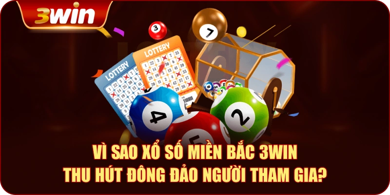 Vì sao Xổ số miền Bắc 3WIN thu hút đông đảo người tham gia?